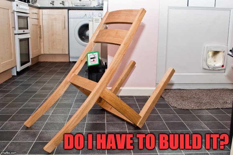 I am bad with building anything | DO I HAVE TO BUILD IT? | image tagged in ikea fail | made w/ Imgflip meme maker