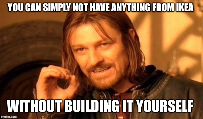 YOU CAN SIMPLY NOT HAVE ANYTHING FROM IKEA WITHOUT BUILDING IT YOURSELF | image tagged in memes,one does not simply | made w/ Imgflip meme maker