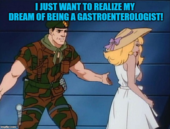 what? gi joe | I JUST WANT TO REALIZE MY DREAM OF BEING A GASTROENTEROLOGIST! | image tagged in what gi joe | made w/ Imgflip meme maker