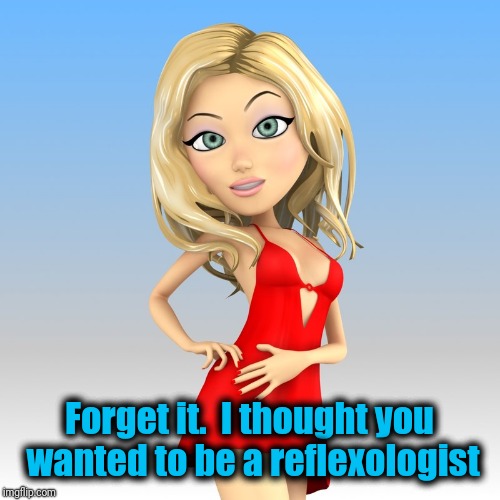 Forget it.  I thought you wanted to be a reflexologist | made w/ Imgflip meme maker
