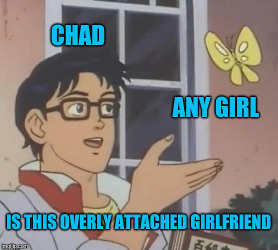 Is This A Pigeon Meme | CHAD ANY GIRL IS THIS OVERLY ATTACHED GIRLFRIEND | image tagged in memes,is this a pigeon | made w/ Imgflip meme maker