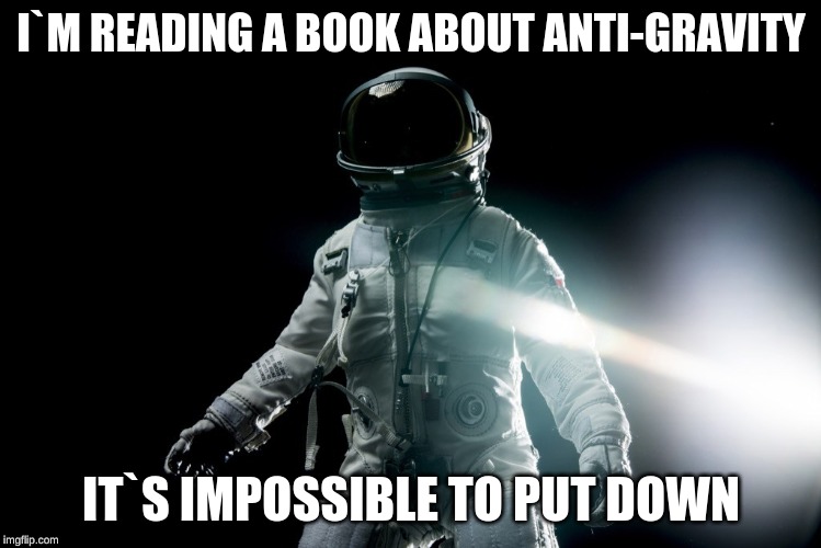 I`M READING A BOOK ABOUT ANTI-GRAVITY; IT`S IMPOSSIBLE TO PUT DOWN | image tagged in funny,funny memes | made w/ Imgflip meme maker