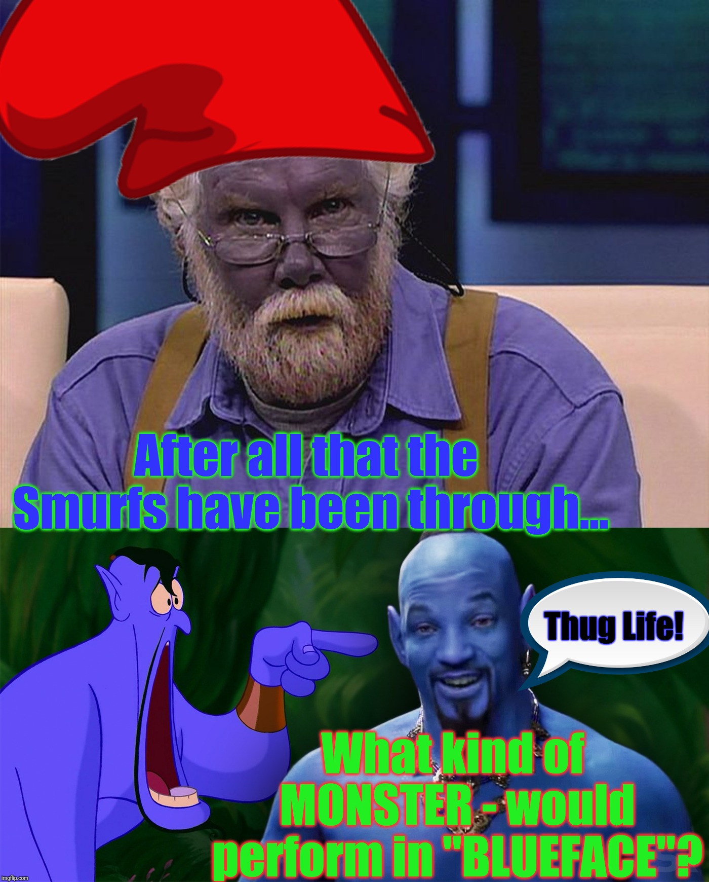 Hollywood's selective outrage and hypersensitivity aside - Smurfs are always passed-over, for the leading roles. |  After all that the Smurfs have been through... Thug Life! What kind of MONSTER - would perform in "BLUEFACE"? | image tagged in blue man,grouchy smurf,blue lives matter,memes,the struggle is real,where is the outrage | made w/ Imgflip meme maker