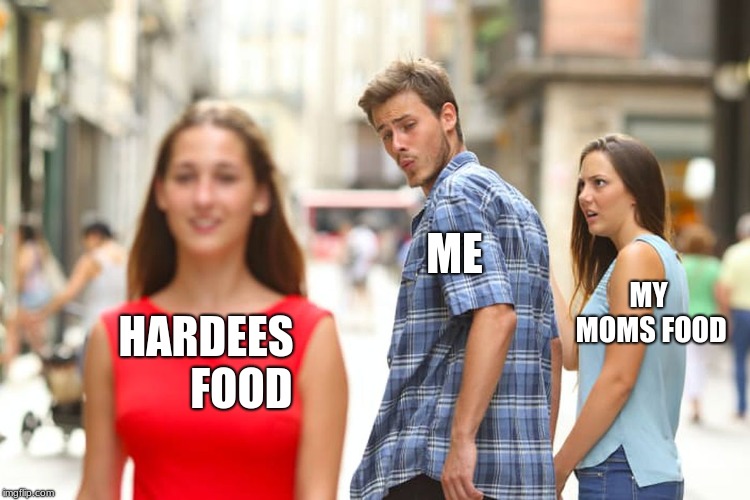 Distracted Boyfriend | ME; MY MOMS FOOD; HARDEES        FOOD | image tagged in memes,distracted boyfriend | made w/ Imgflip meme maker