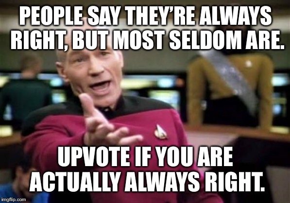 Seriously, this is a problem. Assert the truth! Show you’re always right! | PEOPLE SAY THEY’RE ALWAYS RIGHT, BUT MOST SELDOM ARE. UPVOTE IF YOU ARE ACTUALLY ALWAYS RIGHT. | image tagged in memes,picard wtf | made w/ Imgflip meme maker