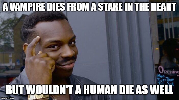 Roll Safe Think About It | A VAMPIRE DIES FROM A STAKE IN THE HEART; BUT WOULDN'T A HUMAN DIE AS WELL | image tagged in memes,roll safe think about it | made w/ Imgflip meme maker