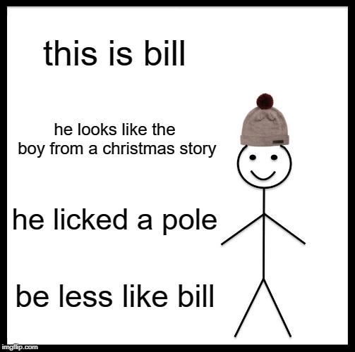 Be Like Bill | this is bill; he looks like the boy from a christmas story; he licked a pole; be less like bill | image tagged in memes,be like bill | made w/ Imgflip meme maker