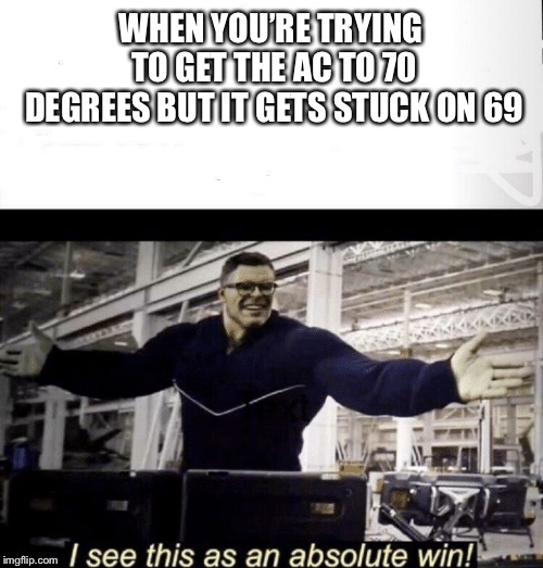 69 is always the right answer | WHEN YOU’RE TRYING TO GET THE AC TO 70 DEGREES BUT IT GETS STUCK ON 69 | image tagged in i see this as an absolute win,memes,funny | made w/ Imgflip meme maker