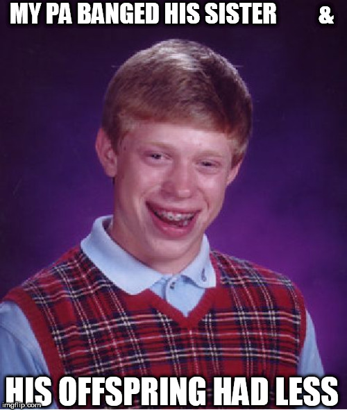 Bad Luck Brian Meme | MY PA BANGED HIS SISTER         & HIS OFFSPRING HAD LESS | image tagged in memes,bad luck brian | made w/ Imgflip meme maker