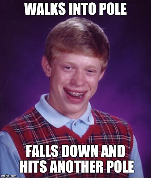 Bad Luck Brian Meme | WALKS INTO POLE; FALLS DOWN AND HITS ANOTHER POLE | image tagged in memes,bad luck brian | made w/ Imgflip meme maker