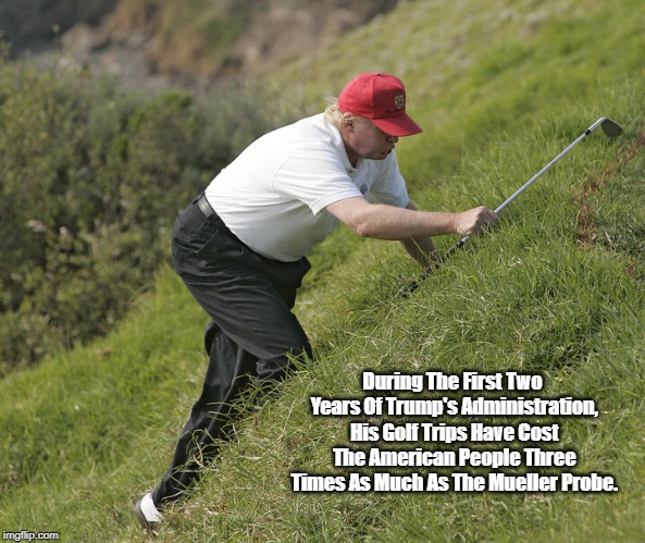 During The First Two Years Of Trump's Administration, His Golf Trips Have Cost The American People Three Times As Much As The Mueller Probe. | made w/ Imgflip meme maker