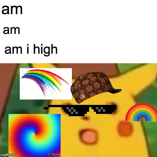 im high | am; am; am i high | image tagged in memes,surprised pikachu | made w/ Imgflip meme maker