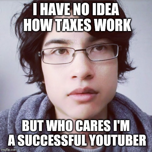 I HAVE NO IDEA HOW TAXES WORK; BUT WHO CARES I'M A SUCCESSFUL YOUTUBER | made w/ Imgflip meme maker
