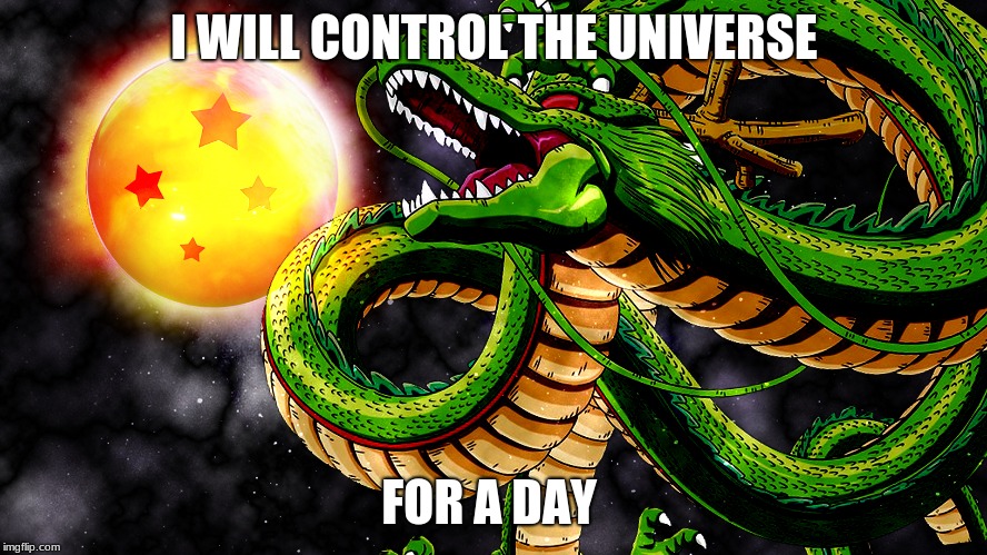 shenron | I WILL CONTROL THE UNIVERSE; FOR A DAY | image tagged in dragon ball z | made w/ Imgflip meme maker