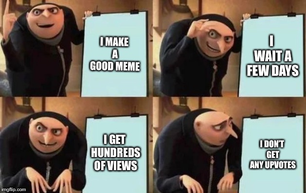 But Why? | I MAKE A GOOD MEME; I WAIT A FEW DAYS; I GET HUNDREDS OF VIEWS; I DON’T GET ANY UPVOTES | image tagged in gru's plan,memes,relatable,funny,imgflip | made w/ Imgflip meme maker