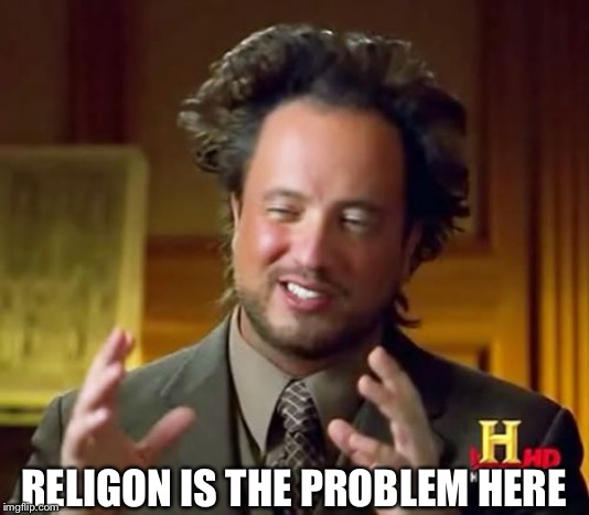 Ancient Aliens Meme | RELIGON IS THE PROBLEM HERE | image tagged in memes,ancient aliens | made w/ Imgflip meme maker