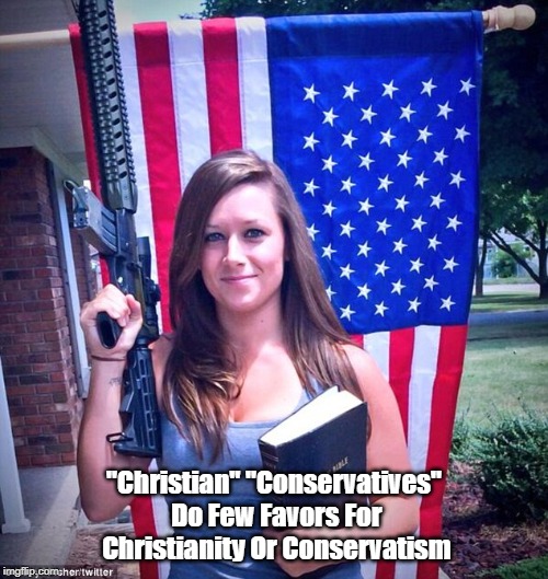 "Christian" "Conservatives" Do Few Favors For Christianity Or Conservatism | "Christian" "Conservatives" Do Few Favors For Christianity Or Conservatism | image tagged in christian conservatives,christianity,conservatism,guns and bible | made w/ Imgflip meme maker