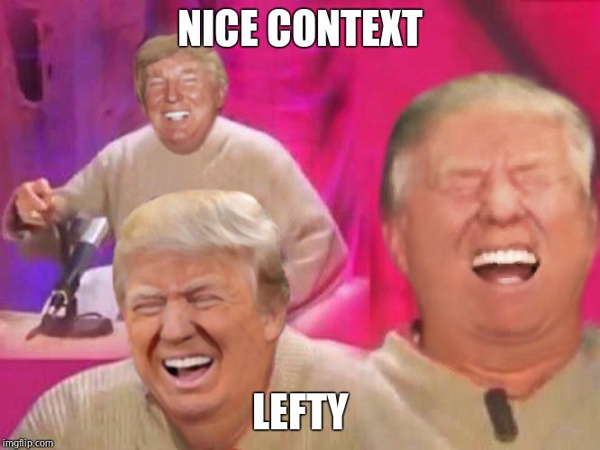 Laughing Trump | NICE CONTEXT LEFTY | image tagged in laughing trump | made w/ Imgflip meme maker