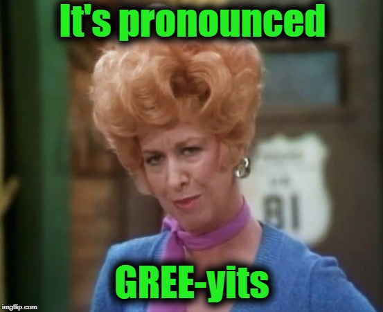 It's pronounced GREE-yits | made w/ Imgflip meme maker