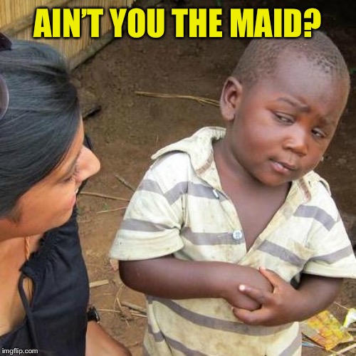 Third World Skeptical Kid Meme | AIN’T YOU THE MAID? | image tagged in memes,third world skeptical kid | made w/ Imgflip meme maker