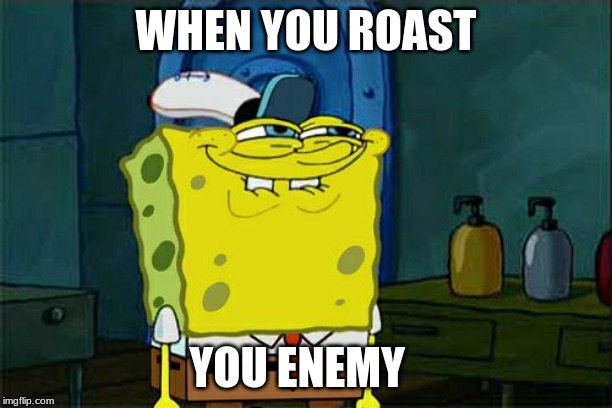 Don't You Squidward Meme | WHEN YOU ROAST; YOU ENEMY | image tagged in memes,dont you squidward | made w/ Imgflip meme maker