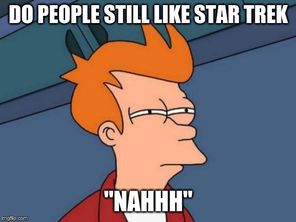 Futurama Fry Meme | DO PEOPLE STILL LIKE STAR TREK; "NAHHH" | image tagged in memes,futurama fry,lol so funny,yeet | made w/ Imgflip meme maker