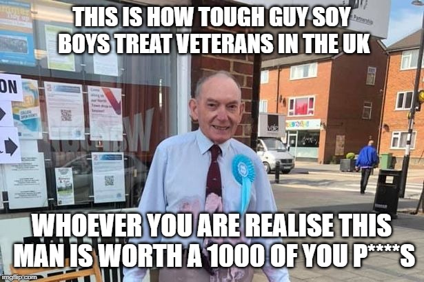 Veteran | THIS IS HOW TOUGH GUY SOY BOYS TREAT VETERANS IN THE UK; WHOEVER YOU ARE REALISE THIS MAN IS WORTH A 1000 OF YOU P****S | image tagged in veteran | made w/ Imgflip meme maker