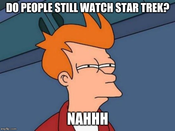 Futurama Fry | DO PEOPLE STILL WATCH
STAR TREK? NAHHH | image tagged in memes,futurama fry | made w/ Imgflip meme maker