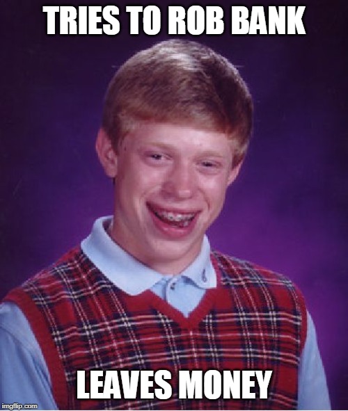 Bad Luck Brian | TRIES TO ROB BANK; LEAVES MONEY | image tagged in memes,bad luck brian | made w/ Imgflip meme maker