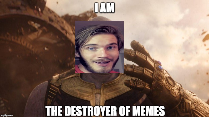 I killed half the memes in the universe. | I AM; THE DESTROYER OF MEMES | image tagged in pewdiepie | made w/ Imgflip meme maker