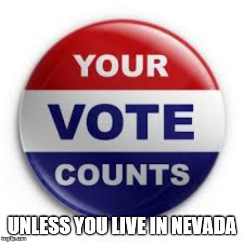 Disenfranchising Opportunities Await! |  UNLESS YOU LIVE IN NEVADA | image tagged in vote | made w/ Imgflip meme maker