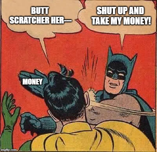 Batman Slapping Robin Meme | BUTT SCRATCHER HER---; SHUT UP AND TAKE MY MONEY! MONEY | image tagged in memes,batman slapping robin | made w/ Imgflip meme maker