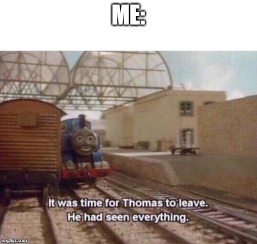 It was time for Thomas to leave. He had seen everything. | ME: | image tagged in it was time for thomas to leave he had seen everything | made w/ Imgflip meme maker