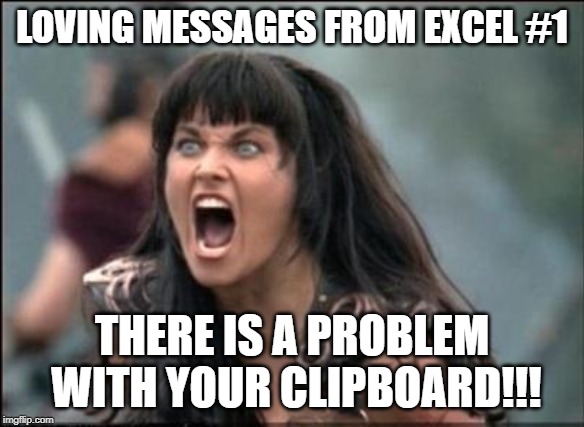 Angry Xena | LOVING MESSAGES FROM EXCEL #1; THERE IS A PROBLEM WITH YOUR CLIPBOARD!!! | image tagged in angry xena | made w/ Imgflip meme maker