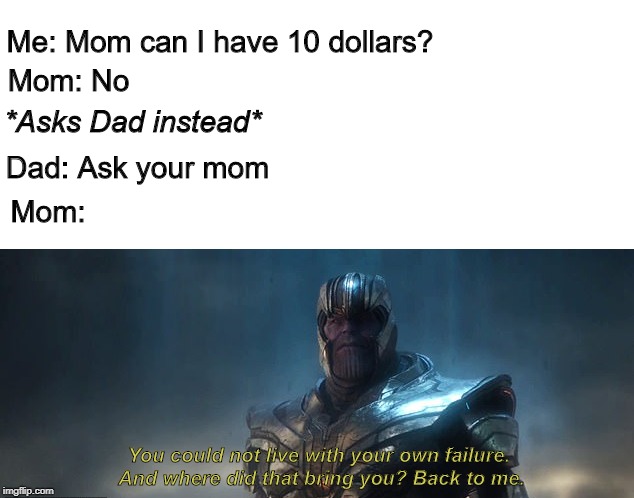 love you mom | Me: Mom can I have 10 dollars? Mom: No; *Asks Dad instead*; Dad: Ask your mom; Mom:; You could not live with your own failure. And where did that bring you? Back to me. | image tagged in dank memes,memes,avengers endgame,thanos,endgame | made w/ Imgflip meme maker