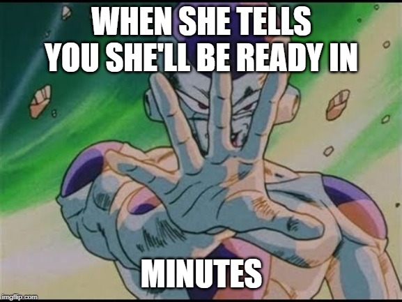WHEN SHE TELLS YOU SHE'LL BE READY IN; MINUTES | image tagged in memes | made w/ Imgflip meme maker