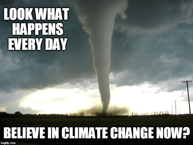 Tornado | LOOK WHAT HAPPENS EVERY DAY; BELIEVE IN CLIMATE CHANGE NOW? | image tagged in tornado | made w/ Imgflip meme maker