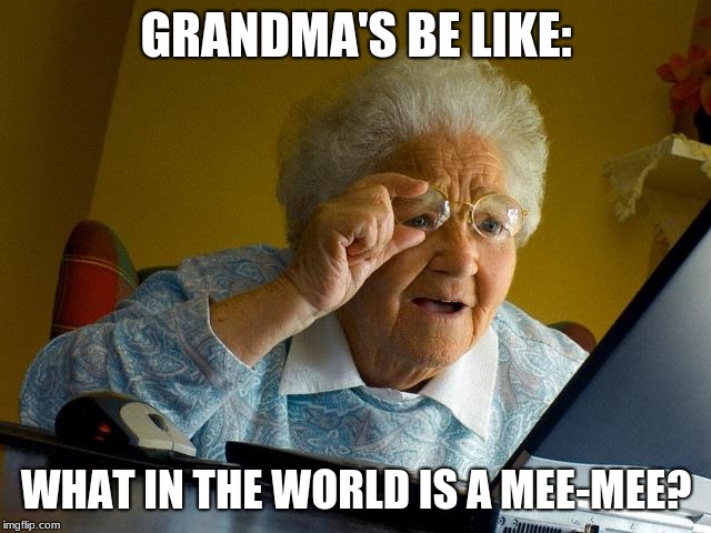 Every grandma ever. | GRANDMA'S BE LIKE:; WHAT IN THE WORLD IS A MEE-MEE? | image tagged in memes,grandma finds the internet,funny,imgflip,funny memes,grandma | made w/ Imgflip meme maker