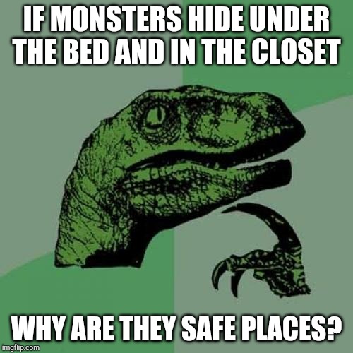 Philosoraptor Meme | IF MONSTERS HIDE UNDER THE BED AND IN THE CLOSET; WHY ARE THEY SAFE PLACES? | image tagged in memes,philosoraptor | made w/ Imgflip meme maker
