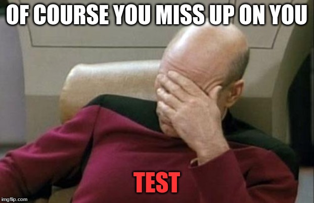 Captain Picard Facepalm | OF COURSE YOU MISS UP ON YOU; TEST | image tagged in memes,captain picard facepalm | made w/ Imgflip meme maker