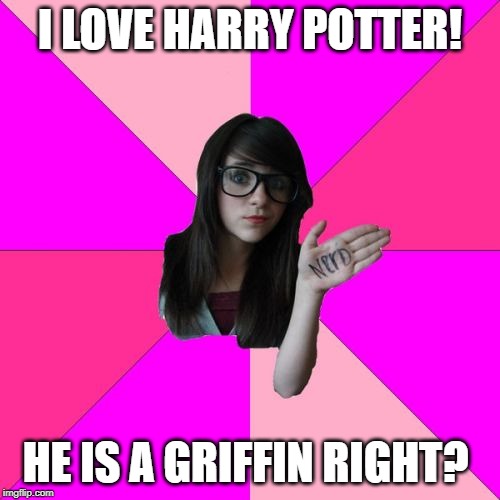 Idiot Nerd Girl | I LOVE HARRY POTTER! HE IS A GRIFFIN RIGHT? | image tagged in memes,idiot nerd girl | made w/ Imgflip meme maker