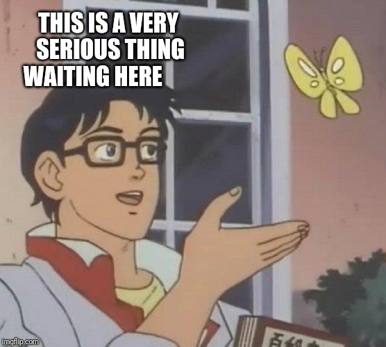 Is This A Pigeon Meme | THIS IS A VERY SERIOUS THING 
WAITING HERE | image tagged in memes,is this a pigeon | made w/ Imgflip meme maker