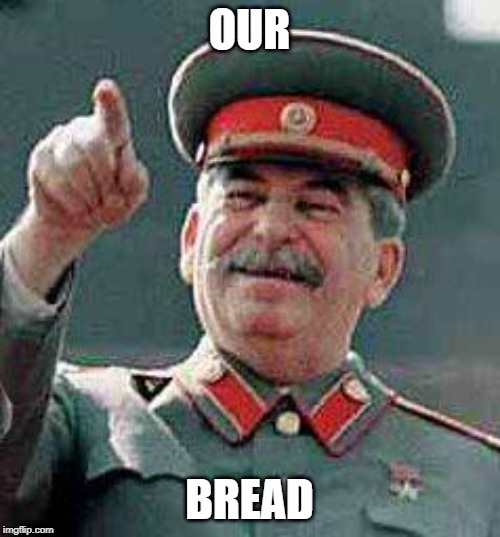 Stalin says | OUR BREAD | image tagged in stalin says | made w/ Imgflip meme maker