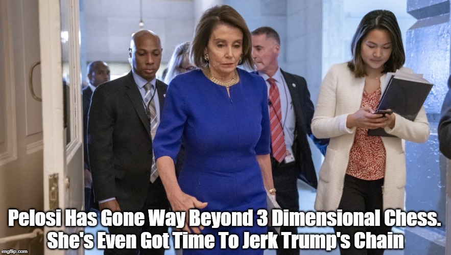"Pelosi Impeachment Strategy Has Gone Way Beyond 3 Dimensional Chess" | Pelosi Has Gone Way Beyond 3 Dimensional Chess. She's Even Got Time To Jerk Trump's Chain | image tagged in impeachment,pelosi,trump,deplorable donald,despicable donald,deranged donald | made w/ Imgflip meme maker