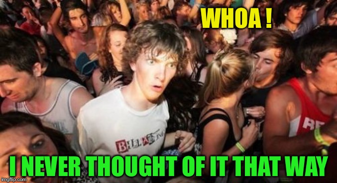 Sudden Clarity Clarence Meme | WHOA ! I NEVER THOUGHT OF IT THAT WAY | image tagged in memes,sudden clarity clarence | made w/ Imgflip meme maker