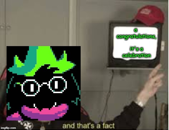 Congrats, Mate |  a congratulations, it's a celebration | image tagged in and thats a fact,deltarune,pewdiepie | made w/ Imgflip meme maker