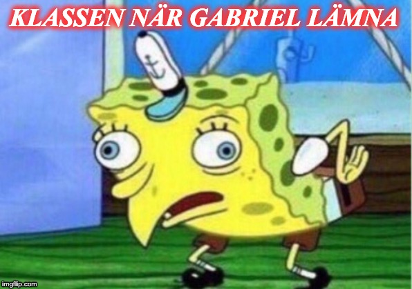 Mocking Spongebob | KLASSEN NÄR GABRIEL LÄMNA | image tagged in memes,mocking spongebob | made w/ Imgflip meme maker