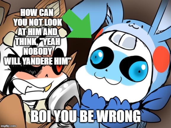  HOW CAN YOU NOT LOOK AT HIM AND THINK, "YEAH NOBODY WILL YANDERE HIM"; BOI YOU BE WRONG | made w/ Imgflip meme maker
