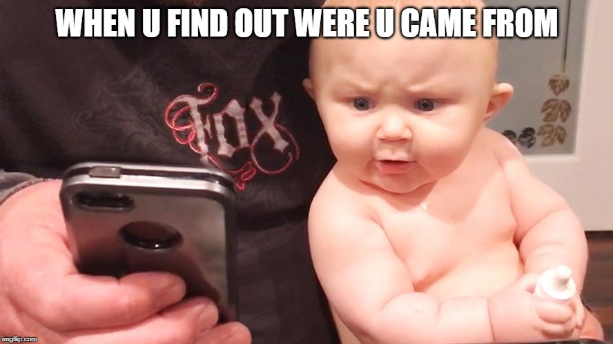 WHEN U FIND OUT WERE U CAME FROM | image tagged in angry baby | made w/ Imgflip meme maker
