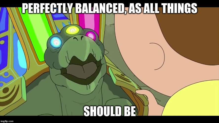 T Tortise | PERFECTLY BALANCED, AS ALL THINGS; SHOULD BE | image tagged in t tortise | made w/ Imgflip meme maker